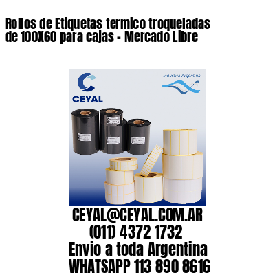 Rollos de Etiquetas termico troqueladas de 100X60 para cajas – Mercado Libre