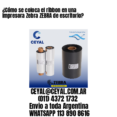 ¿Cómo se coloca el ribbon en una impresora Zebra ZEBRA de escritorio?