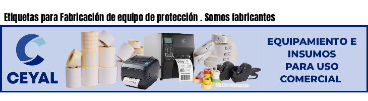 Etiquetas para Fabricación de equipo de protección . Somos fabricantes