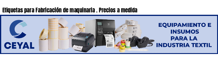 Etiquetas para Fabricación de maquinaria . Precios a medida