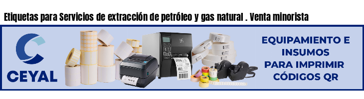 Etiquetas para Servicios de extracción de petróleo y gas natural . Venta minorista