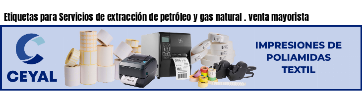 Etiquetas para Servicios de extracción de petróleo y gas natural . venta mayorista