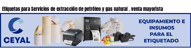 Etiquetas para Servicios de extracción de petróleo y gas natural . venta mayorista