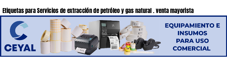 Etiquetas para Servicios de extracción de petróleo y gas natural . venta mayorista