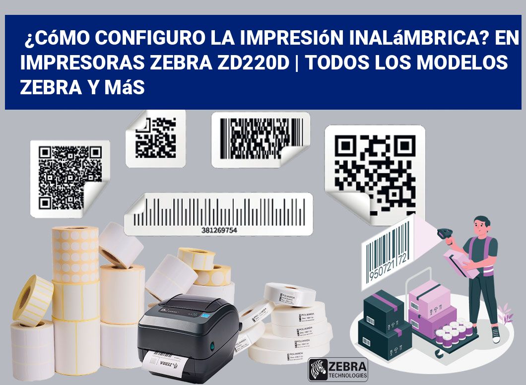 ¿Cómo configuro la impresión inalámbrica? En impresoras Zebra ZD220d | Todos los modelos Zebra y más
