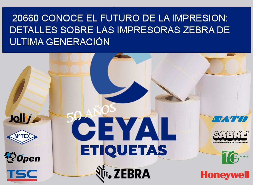 20660 CONOCE EL FUTURO DE LA IMPRESION: DETALLES SOBRE LAS IMPRESORAS ZEBRA DE ULTIMA GENERACIÓN
