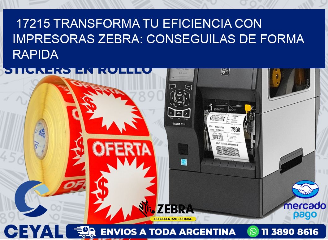 17215 TRANSFORMA TU EFICIENCIA CON IMPRESORAS ZEBRA: CONSEGUILAS DE FORMA RAPIDA
