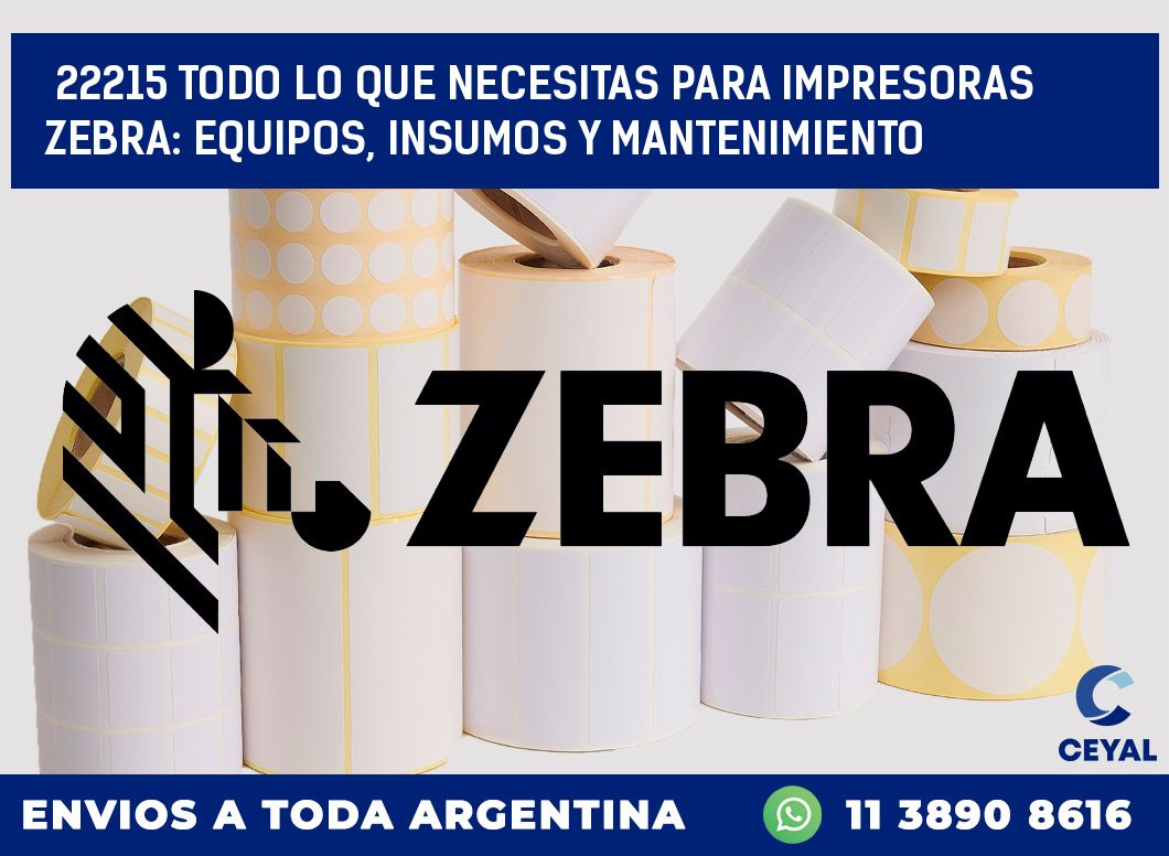 22215 TODO LO QUE NECESITAS PARA IMPRESORAS ZEBRA: EQUIPOS, INSUMOS Y MANTENIMIENTO