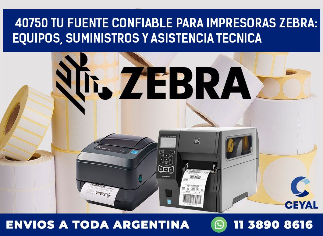 40750 TU FUENTE CONFIABLE PARA IMPRESORAS ZEBRA: EQUIPOS, SUMINISTROS Y ASISTENCIA TECNICA