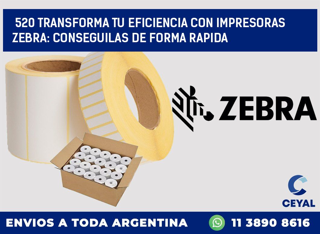 520 TRANSFORMA TU EFICIENCIA CON IMPRESORAS ZEBRA: CONSEGUILAS DE FORMA RAPIDA