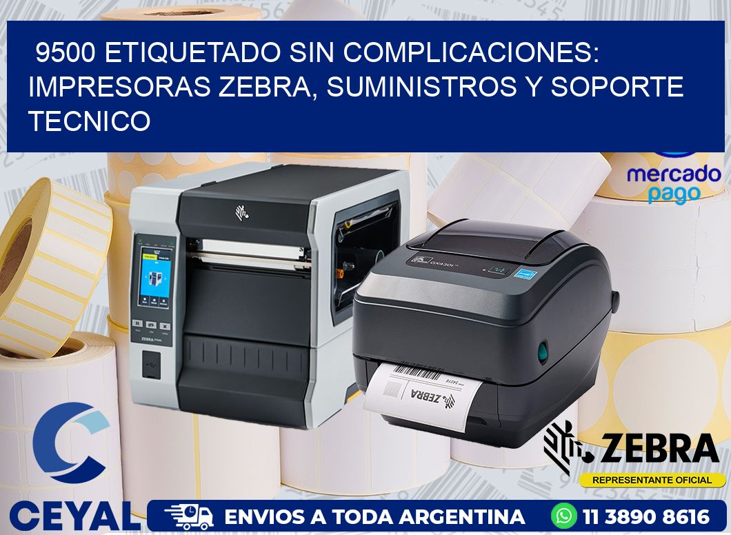 9500 ETIQUETADO SIN COMPLICACIONES: IMPRESORAS ZEBRA, SUMINISTROS Y SOPORTE TECNICO
