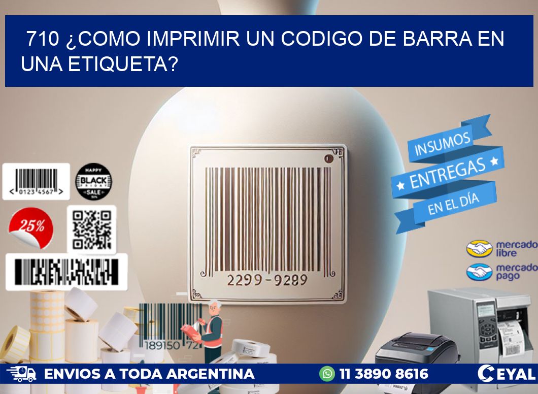 710 ¿COMO IMPRIMIR UN CODIGO DE BARRA EN  UNA ETIQUETA?