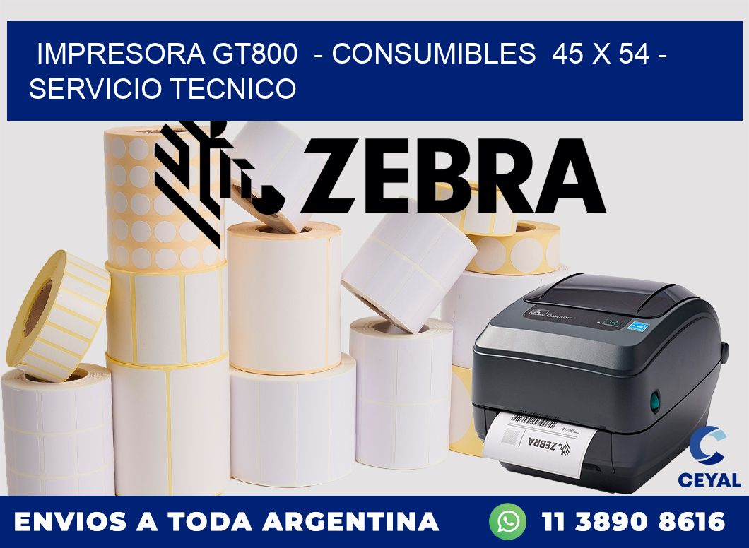 IMPRESORA GT800  - CONSUMIBLES  45 x 54 - SERVICIO TECNICO