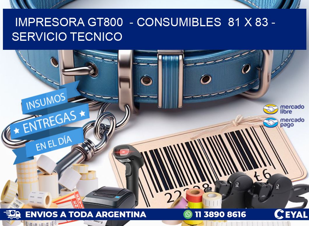 IMPRESORA GT800  - CONSUMIBLES  81 x 83 - SERVICIO TECNICO