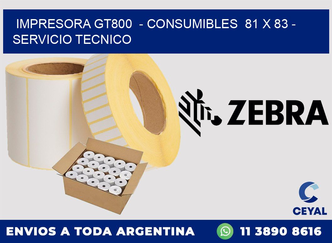 IMPRESORA GT800  - CONSUMIBLES  81 x 83 - SERVICIO TECNICO