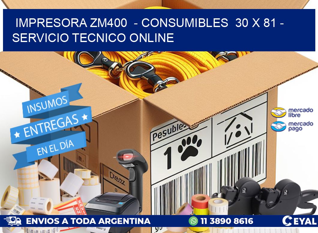 IMPRESORA ZM400  - CONSUMIBLES  30 x 81 - SERVICIO TECNICO ONLINE