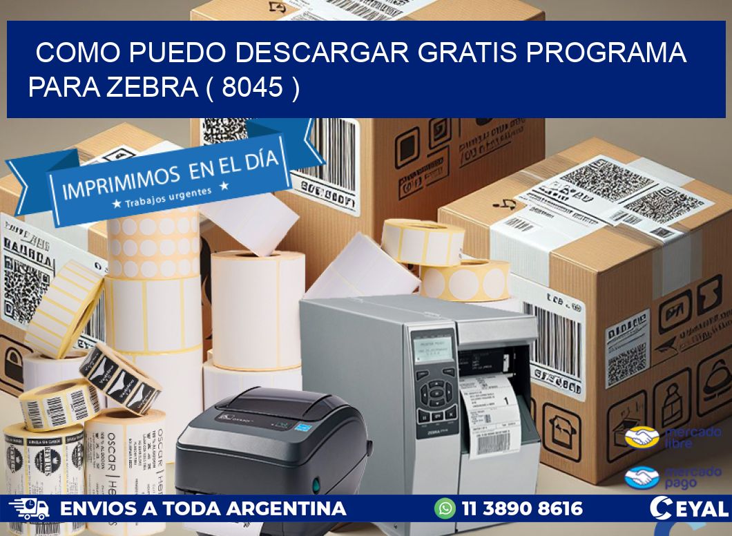 COMO PUEDO DESCARGAR GRATIS PROGRAMA PARA ZEBRA ( 8045 )