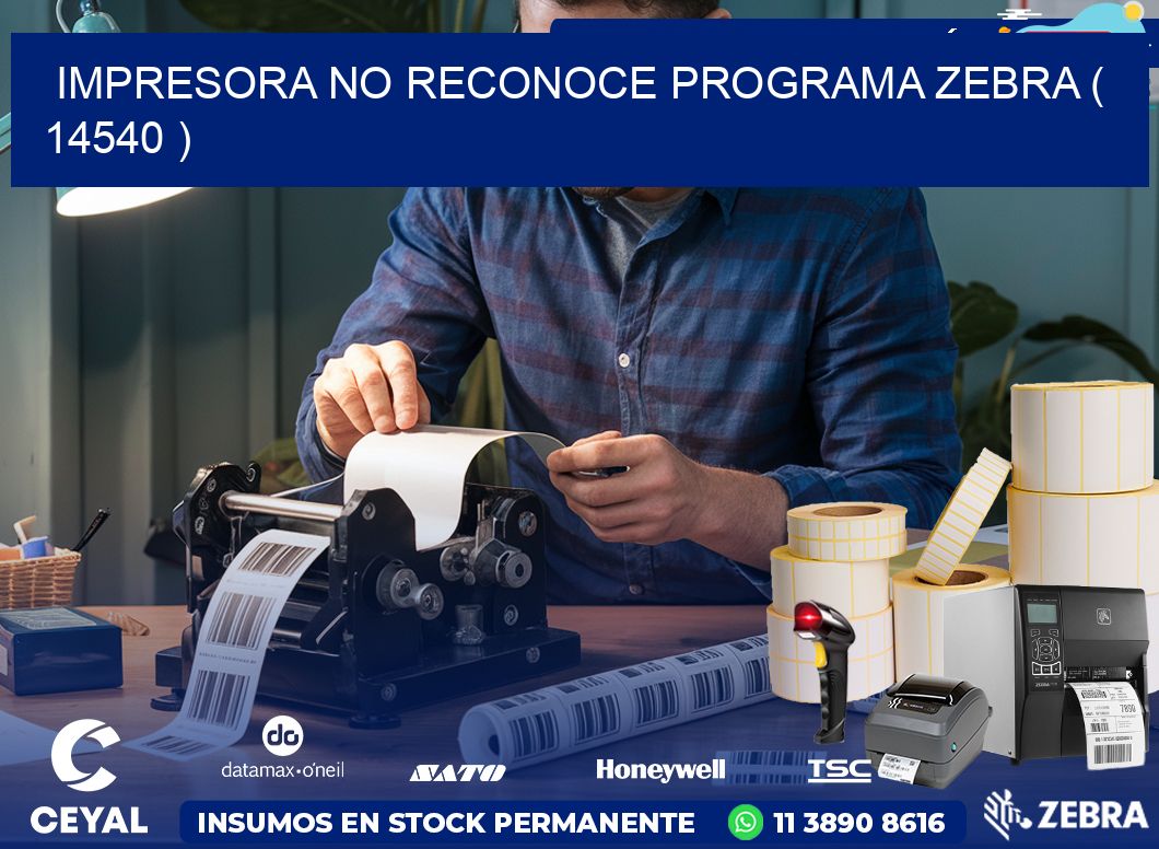 IMPRESORA NO RECONOCE PROGRAMA ZEBRA ( 14540 )