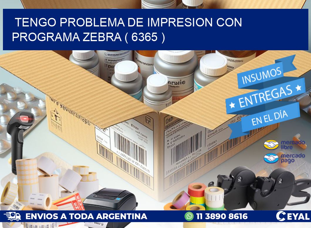 TENGO PROBLEMA DE IMPRESION CON PROGRAMA ZEBRA ( 6365 )